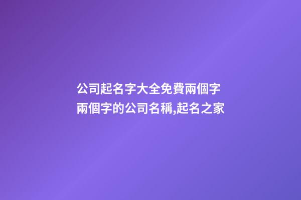 公司起名字大全免費兩個字 兩個字的公司名稱,起名之家